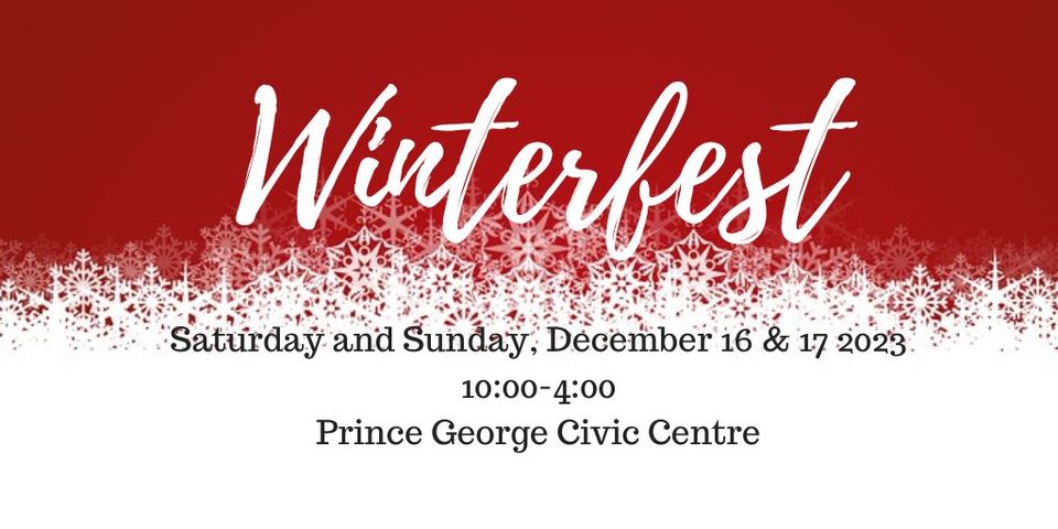 Winterfest Saturday and Sunday December 16 and 17, 2023 10:00 to 4:00 Prince George Civic Centre